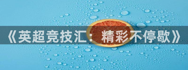 熊猫体育直播新版.新网页.org：《英超竞技汇：精彩不停歇》