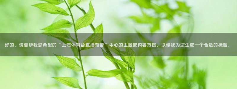 熊猫nba直播视频：好的，请告诉我您希望的“上海体育台直播预告”中心的主题或内容范围，以便我为您生成一个合适的标题。