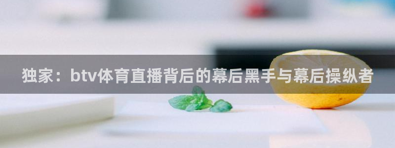 下载熊猫体育：独家：btv体育直播背后的幕后黑手与幕后操纵者