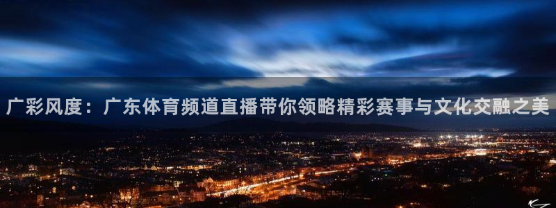 熊猫体育公园：广彩风度：广东体育频道直播带你领略精彩赛事与文化交融之美